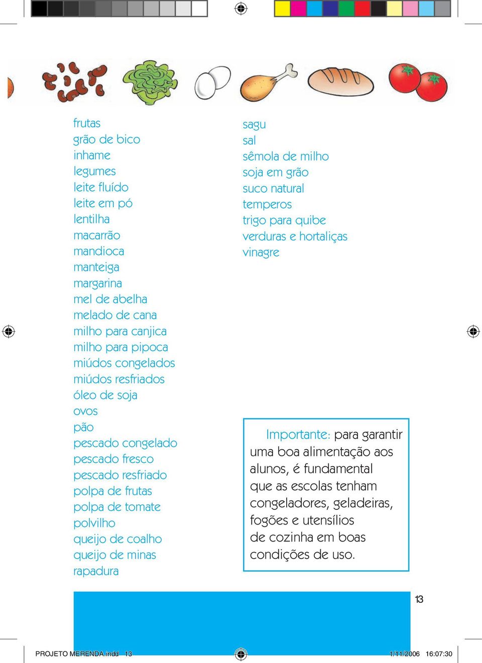 de minas rapadura sagu sal sêmola de milho soja em grão suco natural temperos trigo para quibe verduras e hortaliças vinagre Importante: para garantir uma boa alimentação