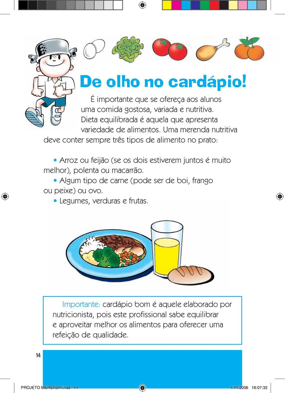 Uma merenda nutritiva deve conter sempre três tipos de alimento no prato: Arroz ou feijão (se os dois estiverem juntos é muito melhor), polenta ou macarrão.