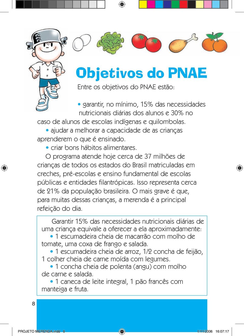 O programa atende hoje cerca de 37 milhões de crianças de todos os estados do Brasil matriculadas em creches, pré-escolas e ensino fundamental de escolas públicas e entidades filantrópicas.