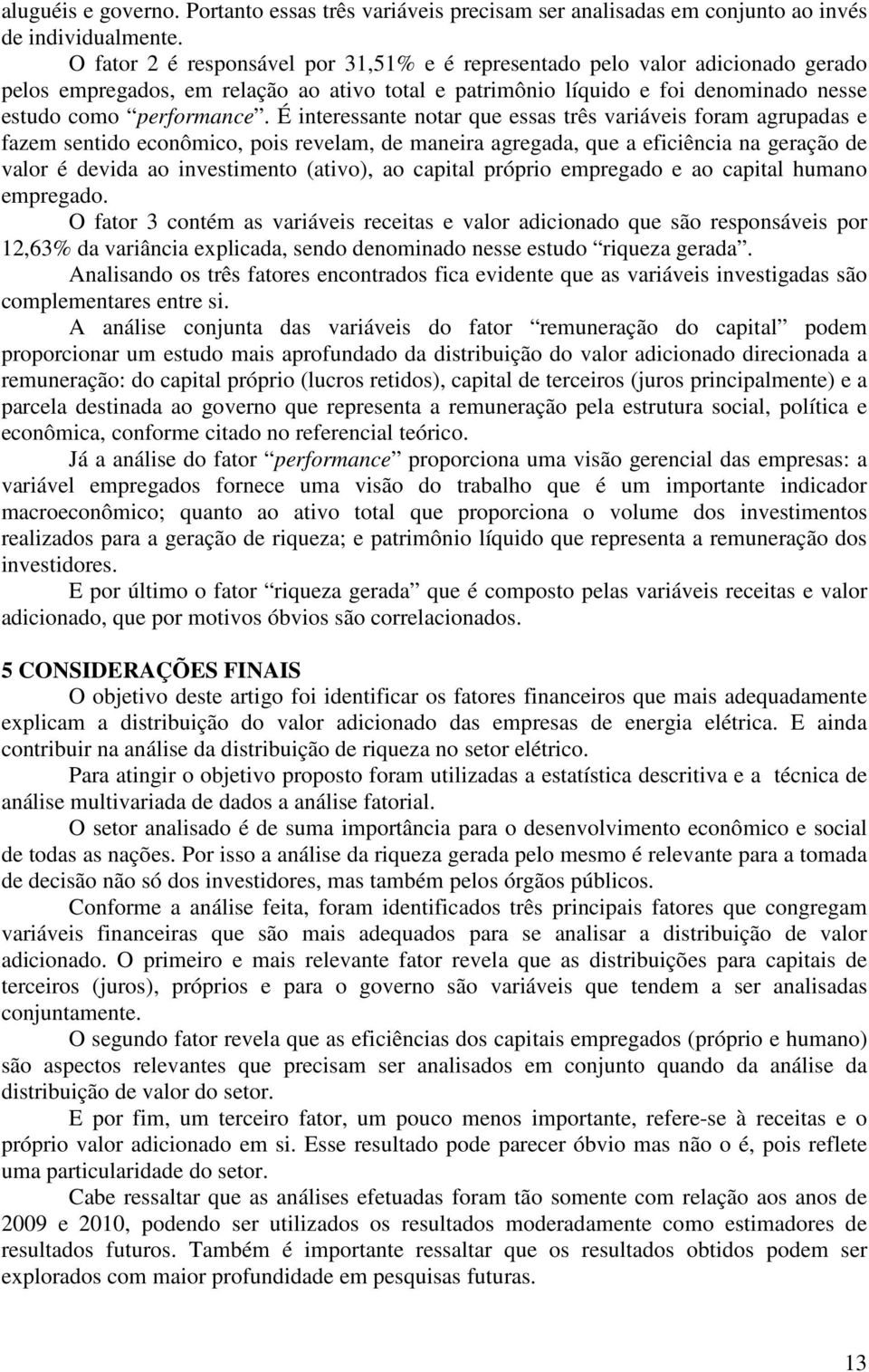 É interessante notar que essas três variáveis foram agrupadas e fazem sentido econômico, pois revelam, de maneira agregada, que a eficiência na geração de valor é devida ao investimento (ativo), ao