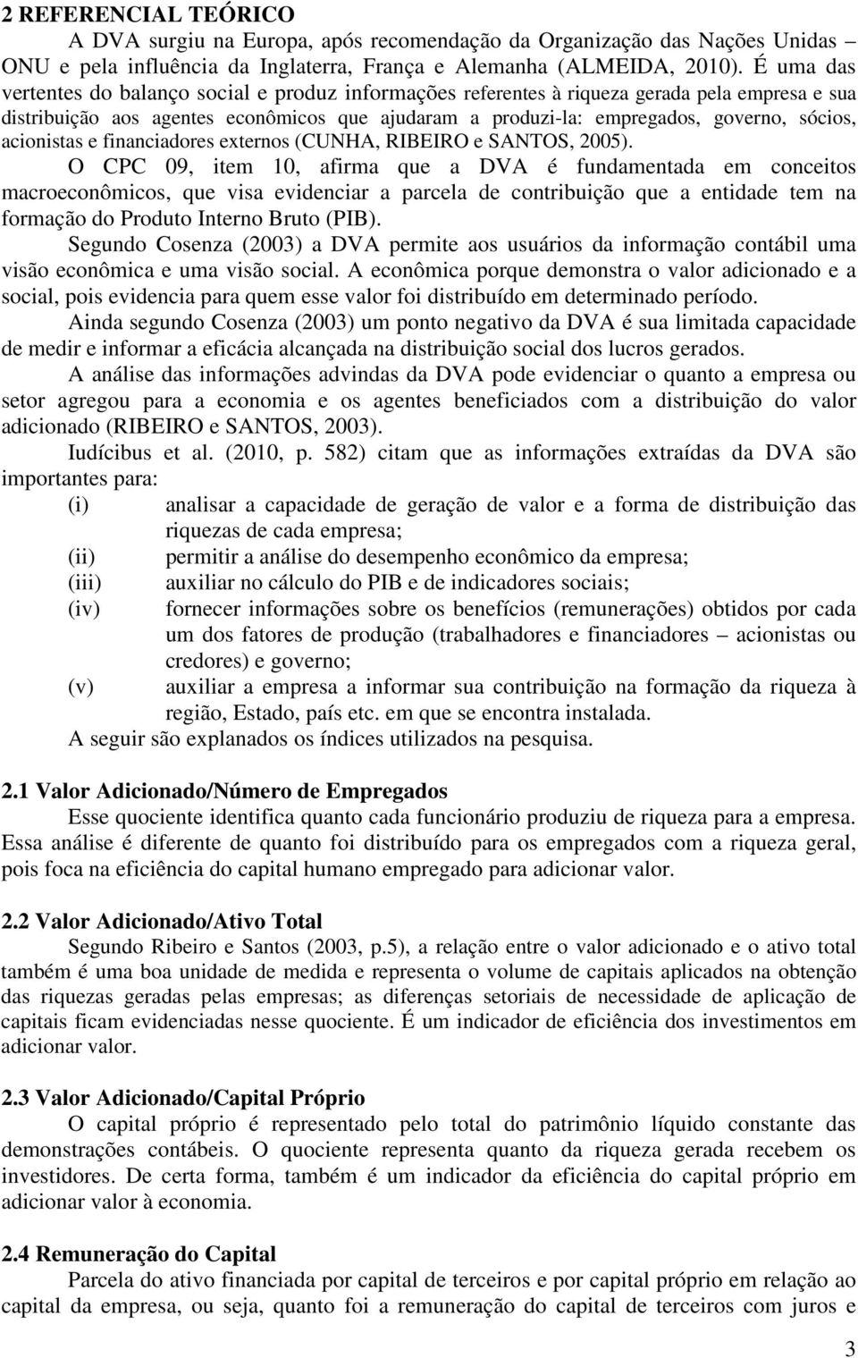 acionistas e financiadores externos (CUNHA, RIBEIRO e SANTOS, 2005).