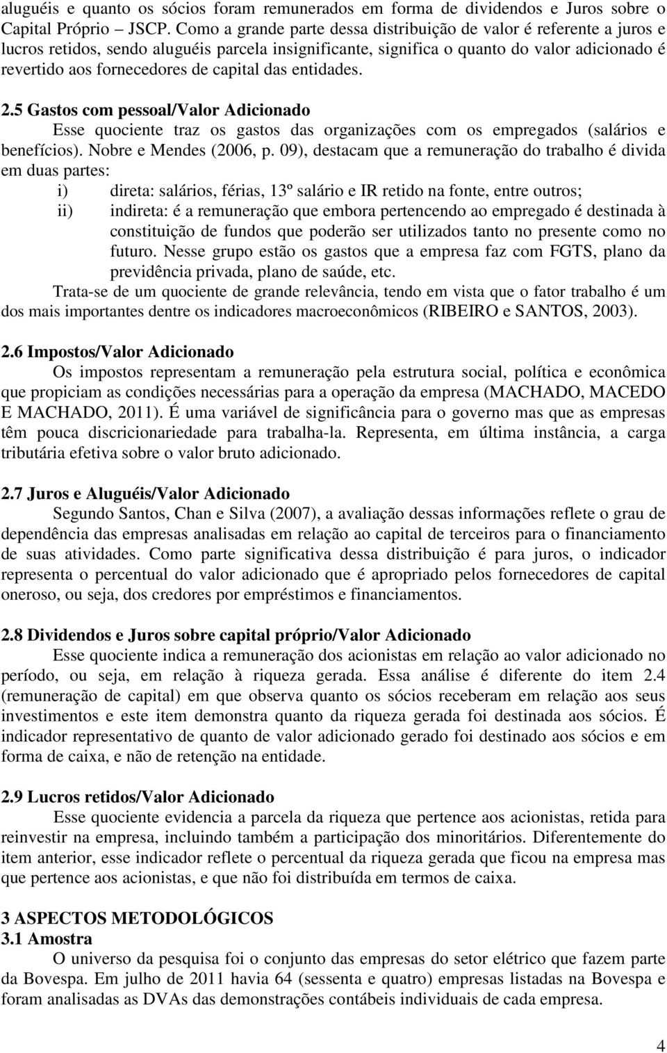 capital das entidades. 2.5 Gastos com pessoal/valor Adicionado Esse quociente traz os gastos das organizações com os empregados (salários e benefícios). Nobre e Mendes (2006, p.