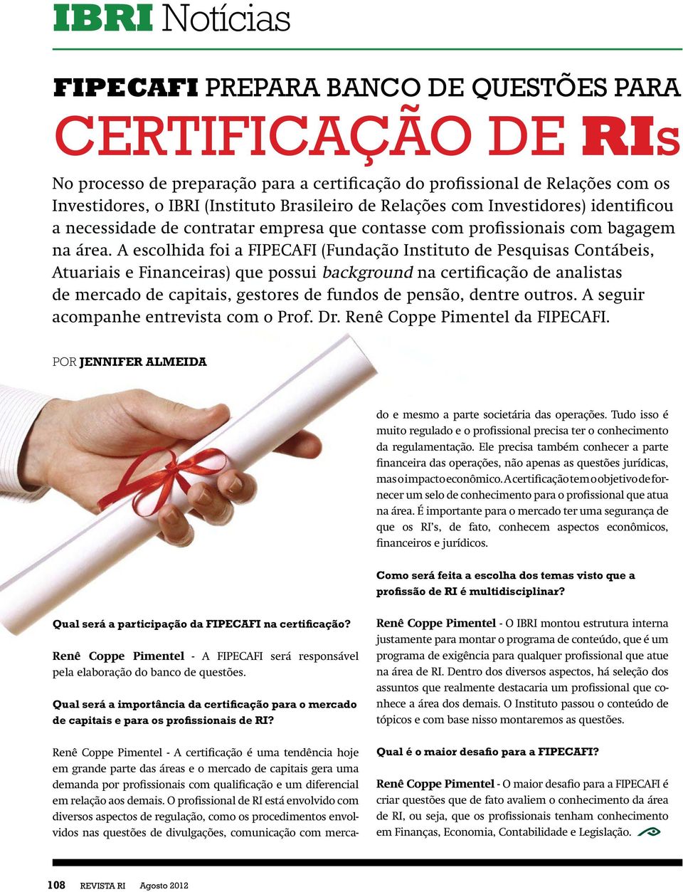 A escolhida foi a FIPECAFI (Fundação Instituto de Pesquisas Contábeis, Atuariais e Financeiras) que possui background na certificação de analistas de mercado de capitais, gestores de fundos de