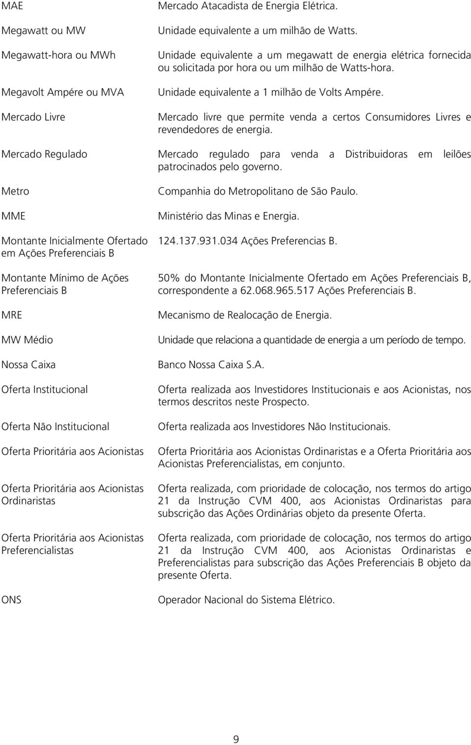 Mercado livre que permite venda a certos Consumidores Livres e revendedores de energia. Mercado Regulado Mercado regulado para venda a Distribuidoras em leilões patrocinados pelo governo.