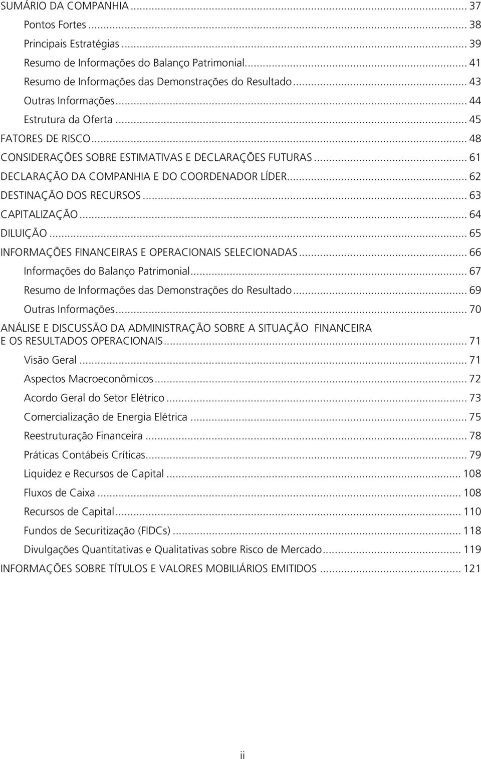 .. 62 DESTINAÇÃO DOS RECURSOS... 63 CAPITALIZAÇÃO... 64 DILUIÇÃO... 65 INFORMAÇÕES FINANCEIRAS E OPERACIONAIS SELECIONADAS... 66 Informações do Balanço Patrimonial.