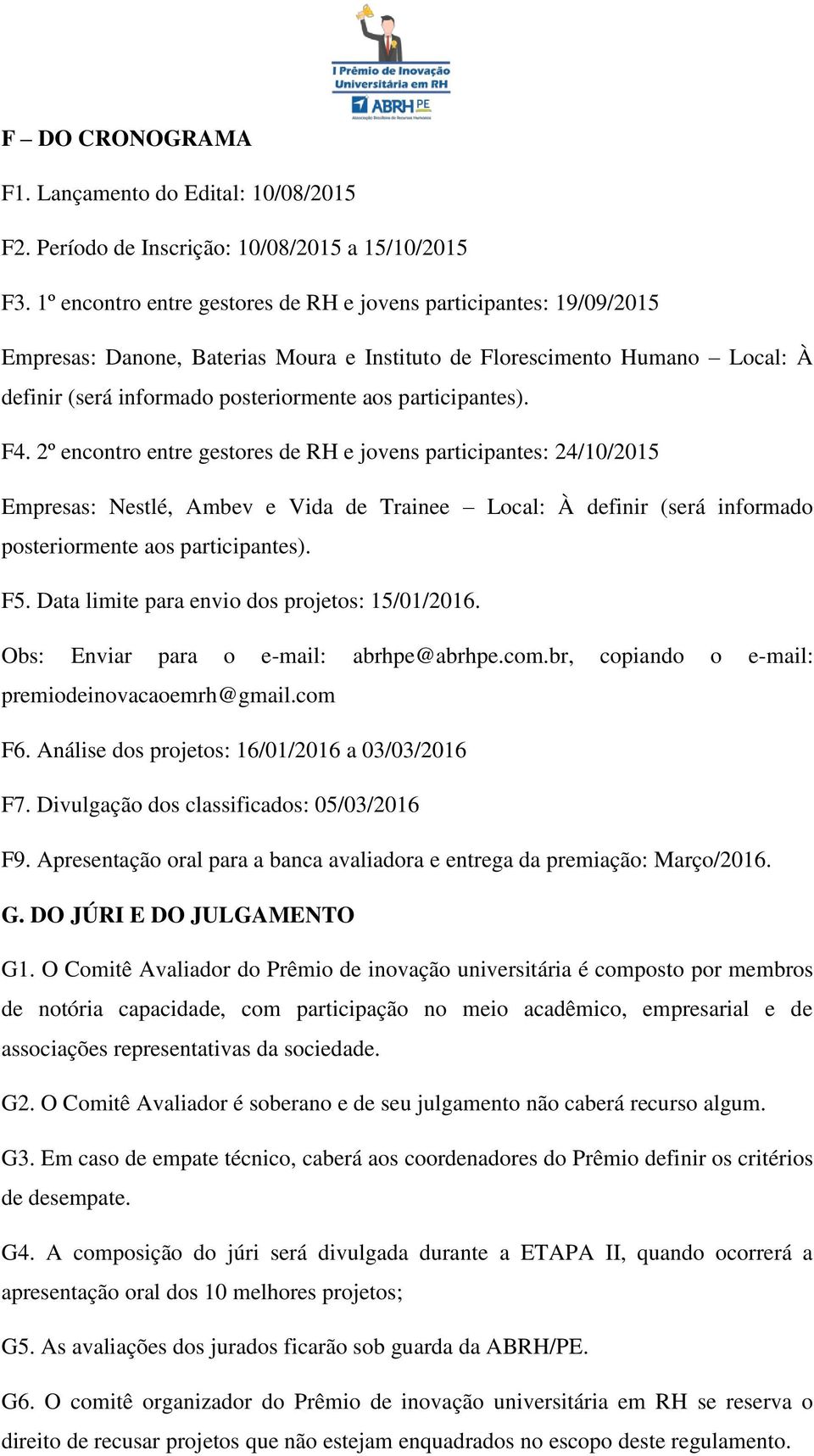 participantes). F4. 2º encontro entre gestores de RH e jovens participantes: 24/10/2015 Empresas: Nestlé, Ambev e Vida de Trainee Local: À definir (será informado posteriormente aos participantes).