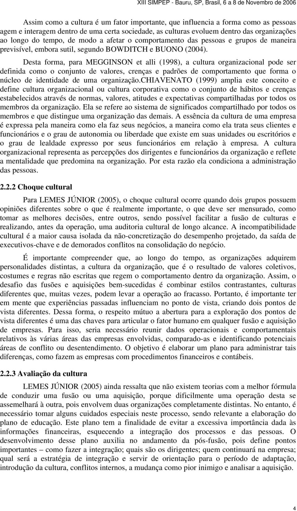 Desta forma, para MEGGINSON et alli (1998), a cultura organizacional pode ser definida como o conjunto de valores, crenças e padrões de comportamento que forma o núcleo de identidade de uma