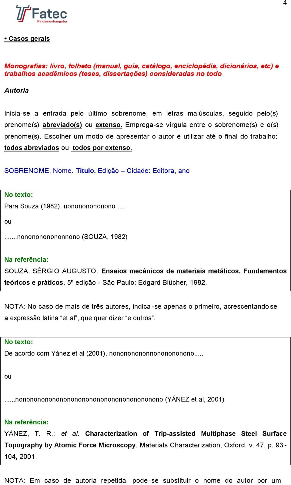 Escolher um modo de apresentar o autor e utilizar até o final do trabalho: todos abreviados todos por extenso. SOBRENOME, Nome. Título. Edição Cidade: Editora, ano Para Sza (1982), nonononononono.