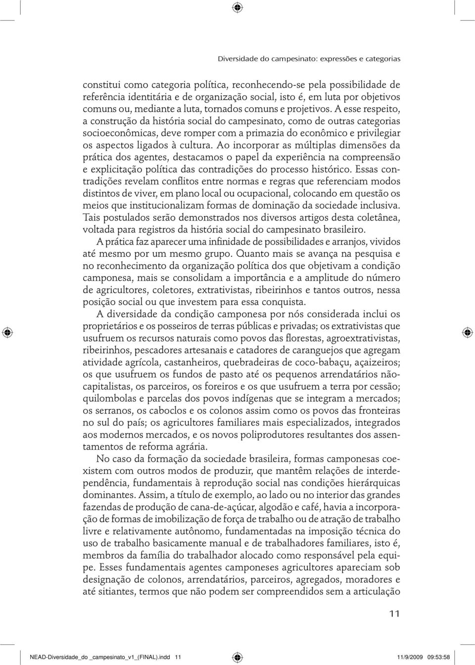 A esse respeito, a construção da história social do campesinato, como de outras categorias socioeconômicas, deve romper com a primazia do econômico e pri vilegiar os aspectos ligados à cultura.