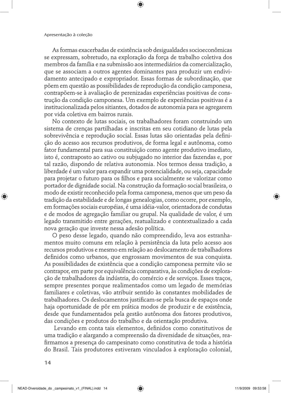 Essas formas de subordinação, que põem em questão as possibilidades de reprodução da condição camponesa, contrapõem-se à avaliação de perenizadas experiências positivas de construção da condição