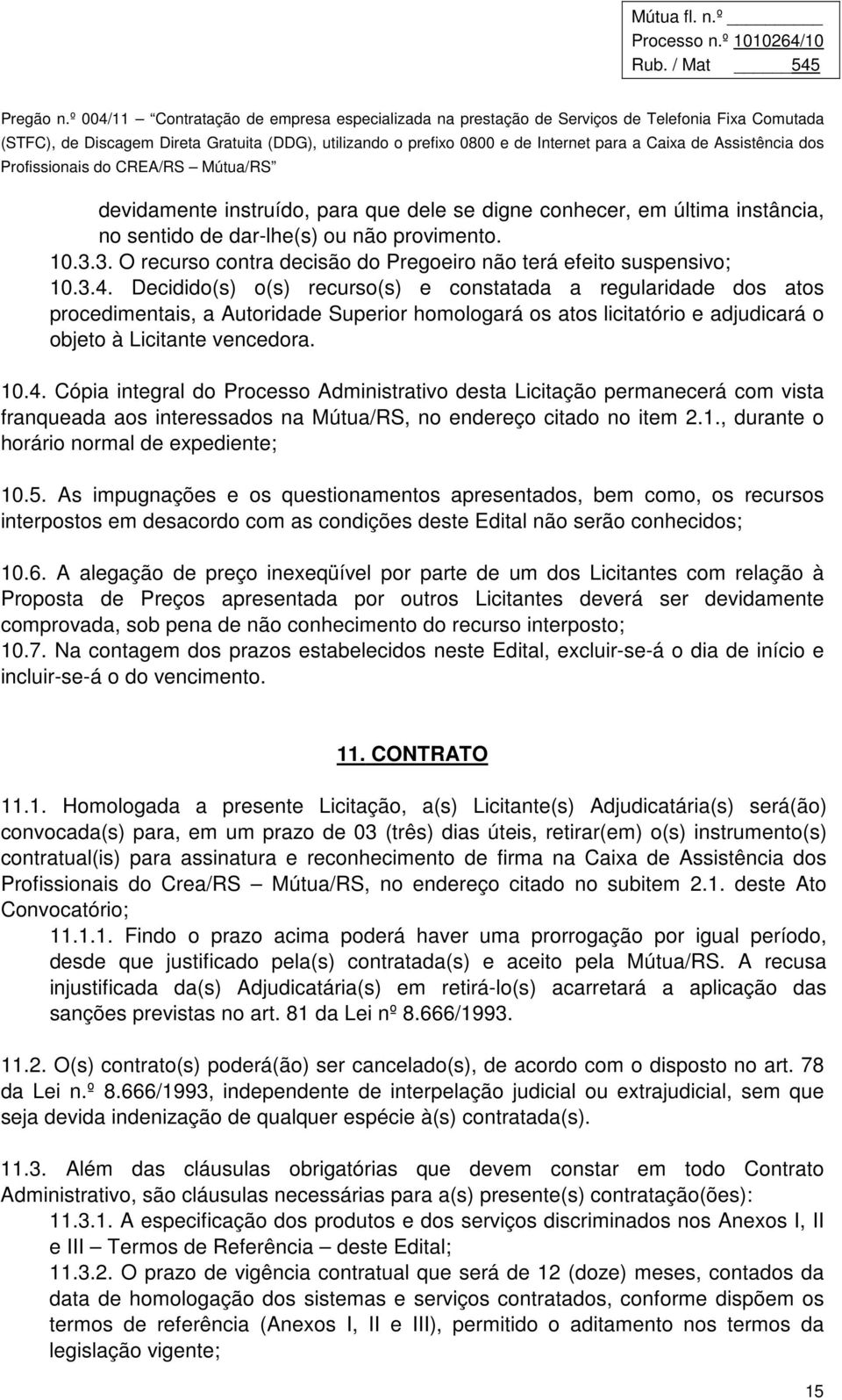 Cópia integral do Processo Administrativo desta Licitação permanecerá com vista franqueada aos interessados na Mútua/RS, no endereço citado no item 2.1., durante o horário normal de expediente; 10.5.