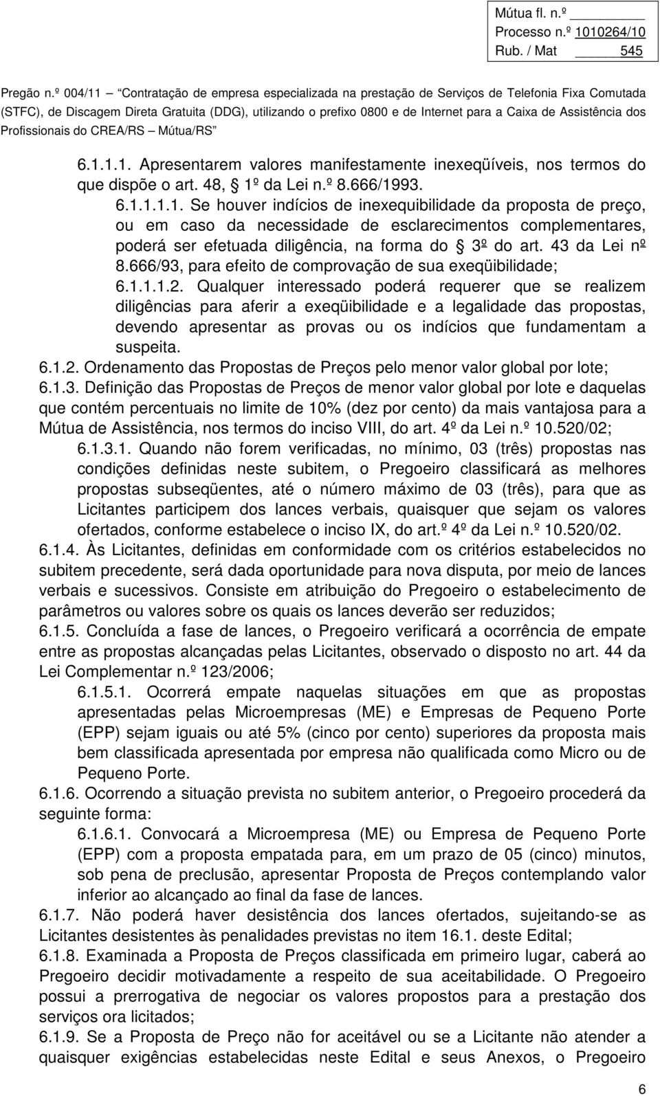 Qualquer interessado poderá requerer que se realizem diligências para aferir a exeqüibilidade e a legalidade das propostas, devendo apresentar as provas ou os indícios que fundamentam a suspeita. 6.1.