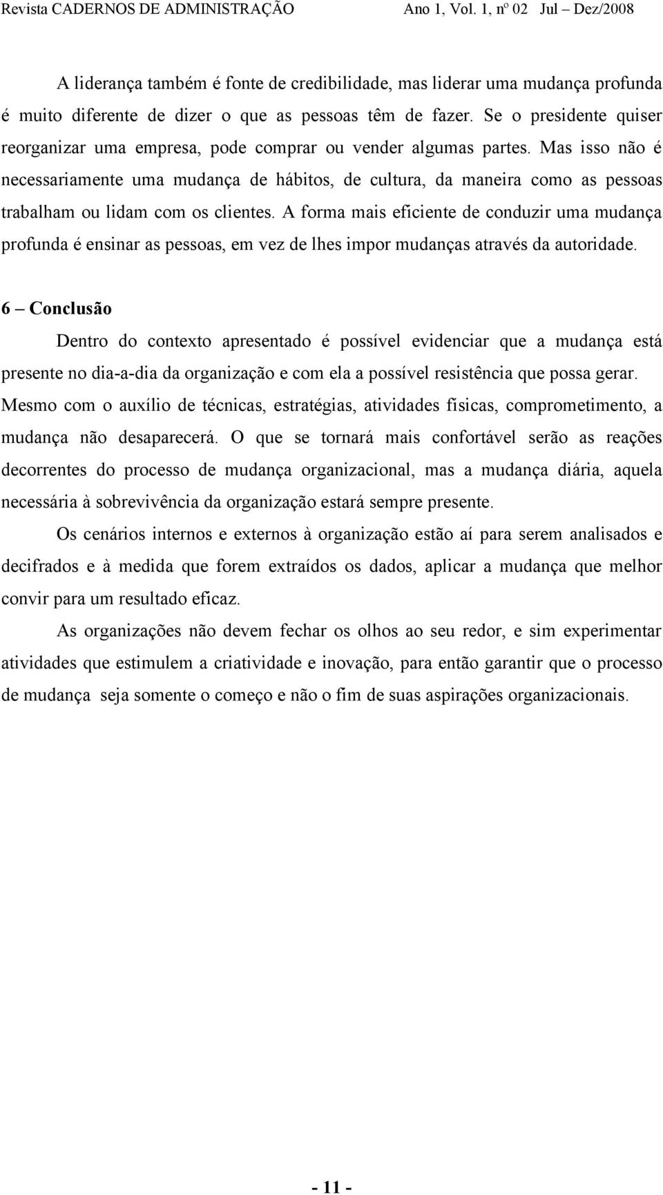 Mas isso não é necessariamente uma mudança de hábitos, de cultura, da maneira como as pessoas trabalham ou lidam com os clientes.