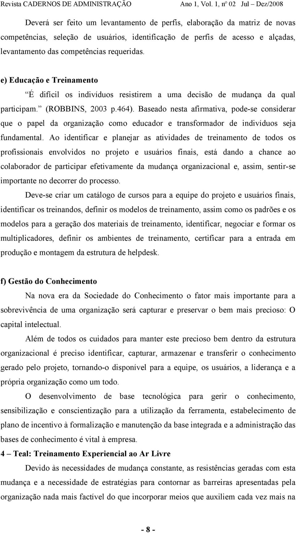 Baseado nesta afirmativa, pode-se considerar que o papel da organização como educador e transformador de indivíduos seja fundamental.