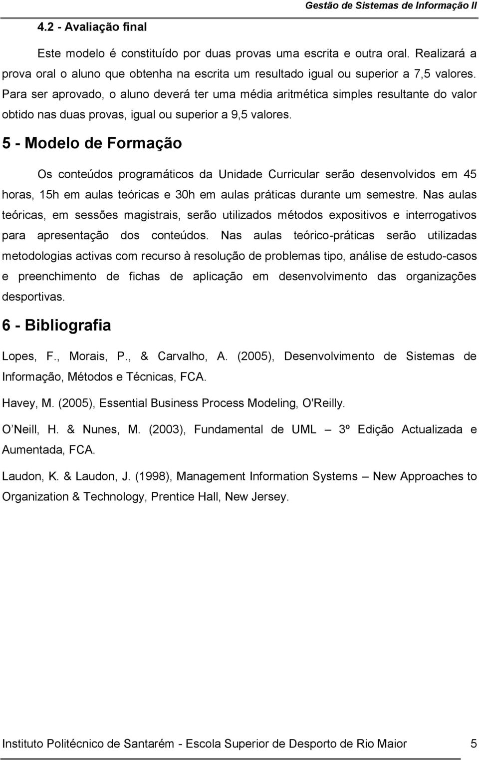 5 - Modelo de Formação Os conteúdos programáticos da Unidade Curricular serão desenvolvidos em 45 horas, 15h em aulas teóricas e 30h em aulas práticas durante um semestre.