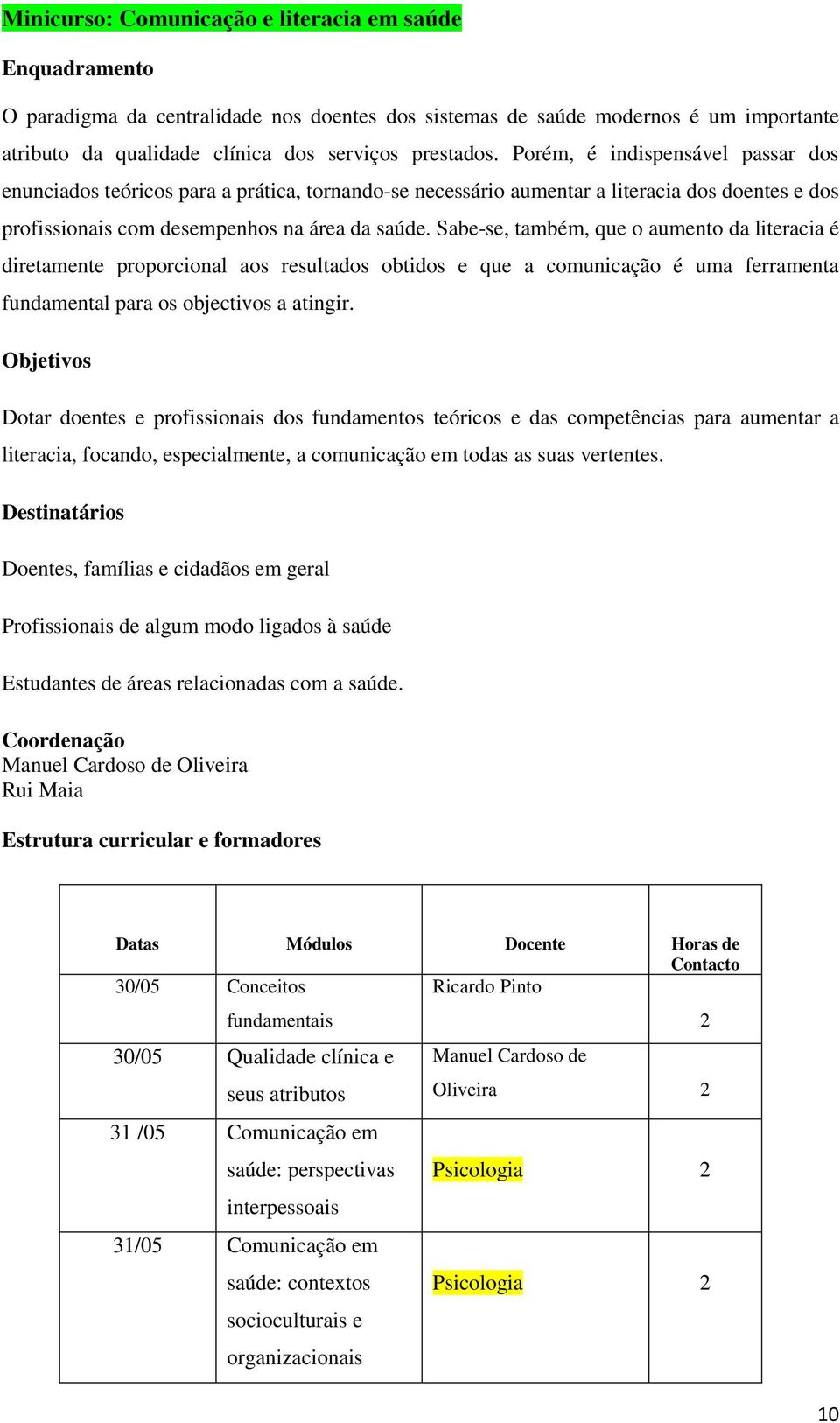 Sabe-se, também, que o aumento da literacia é diretamente proporcional aos resultados obtidos e que a comunicação é uma ferramenta fundamental para os objectivos a atingir.