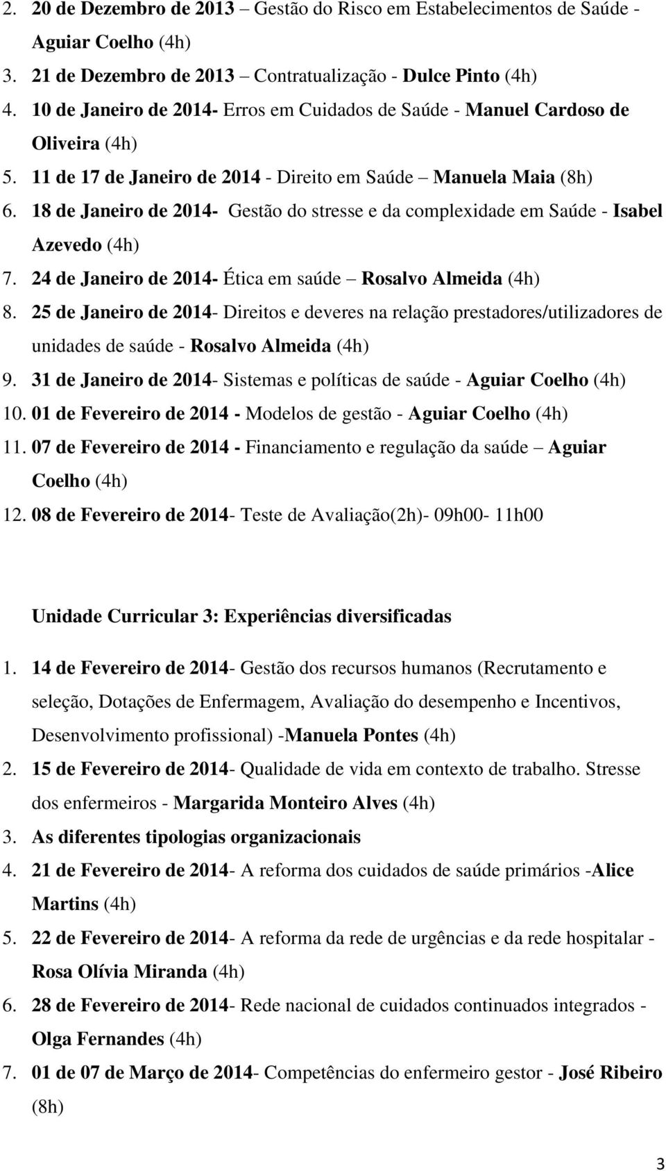 18 de Janeiro de 2014- Gestão do stresse e da complexidade em Saúde - Isabel Azevedo (4h) 7. 24 de Janeiro de 2014- Ética em saúde Rosalvo Almeida (4h) 8.