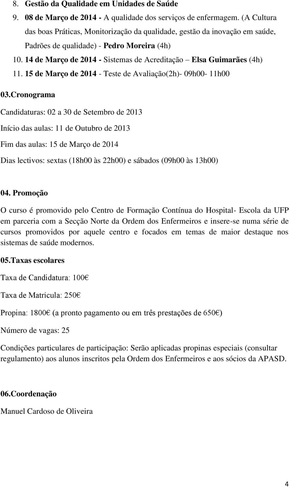 14 de Março de 2014 - Sistemas de Acreditação Elsa Guimarães (4h) 11. 15 de Março de 2014 - Teste de Avaliação(2h)- 09h00-11h00 03.