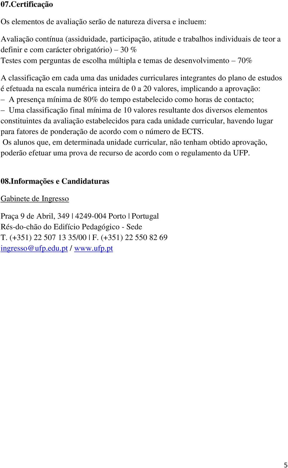 de 0 a 20 valores, implicando a aprovação: A presença mínima de 80% do tempo estabelecido como horas de contacto; Uma classificação final mínima de 10 valores resultante dos diversos elementos