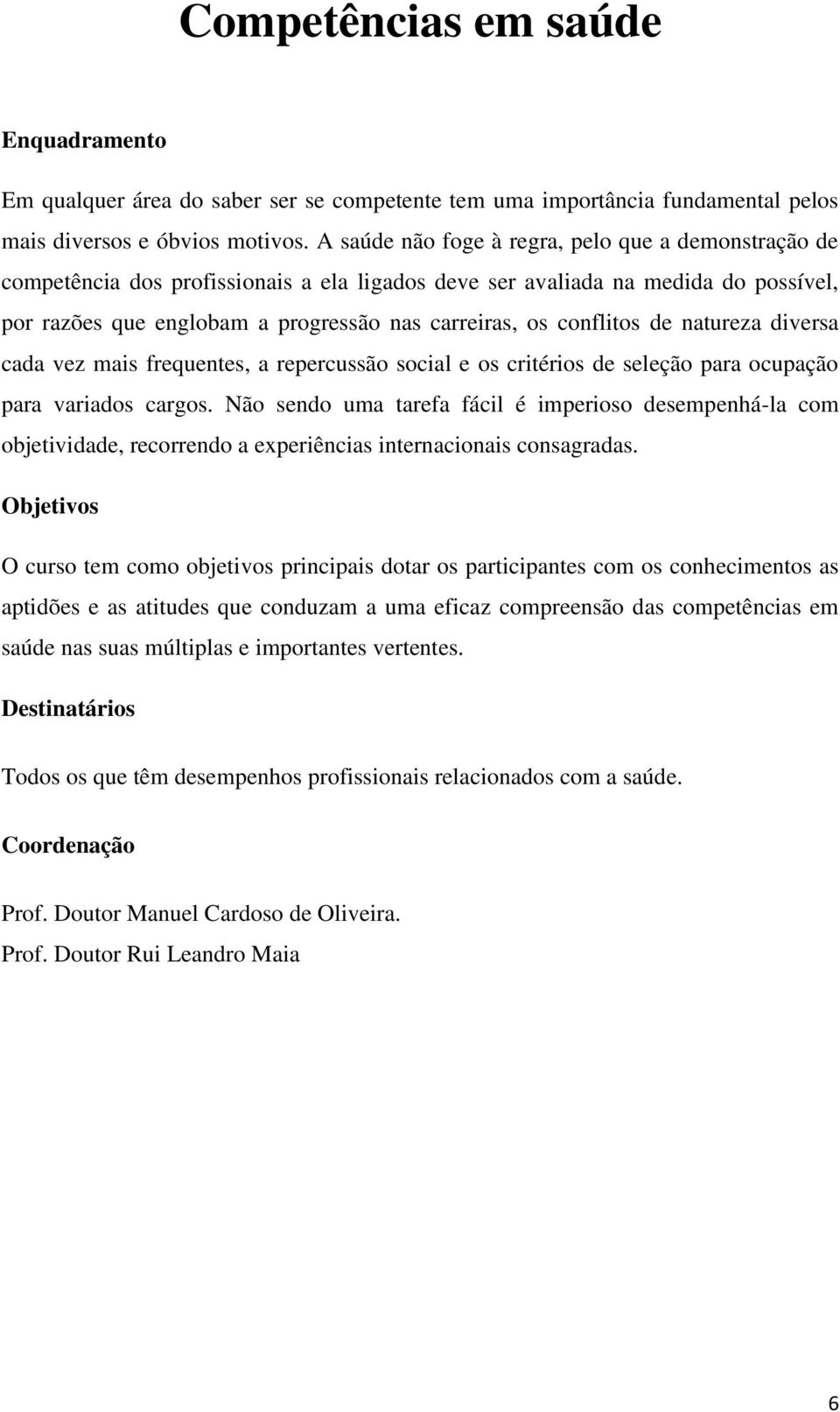 conflitos de natureza diversa cada vez mais frequentes, a repercussão social e os critérios de seleção para ocupação para variados cargos.