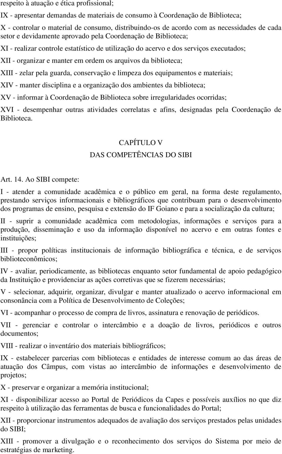 ordem os arquivos da biblioteca; XIII - zelar pela guarda, conservação e limpeza dos equipamentos e materiais; XIV - manter disciplina e a organização dos ambientes da biblioteca; XV - informar à