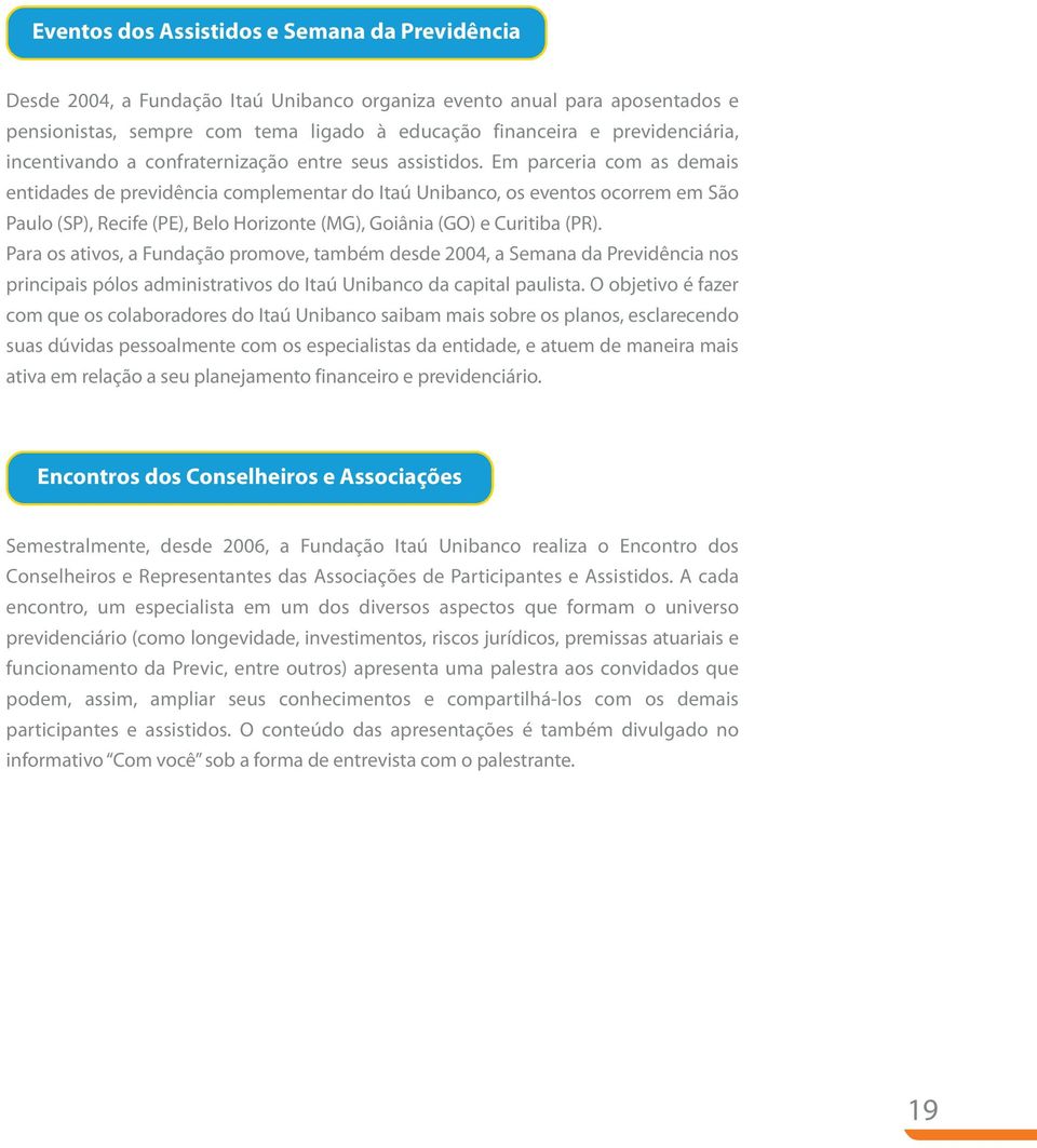 Em parceria com as demais entidades de previdência complementar do Itaú Unibanco, os eventos ocorrem em São Paulo (SP), Recife (PE), Belo Horizonte (MG), Goiânia (GO) e Curitiba (PR).