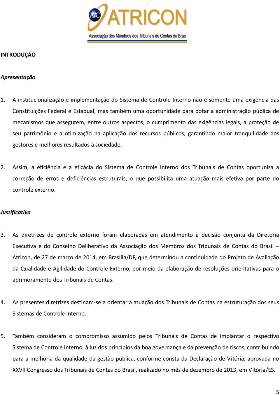 de mecanismos que assegurem, entre outros aspectos, o cumprimento das exigências legais, a proteção de seu patrimônio e a otimização na aplicação dos recursos públicos, garantindo maior tranquilidade