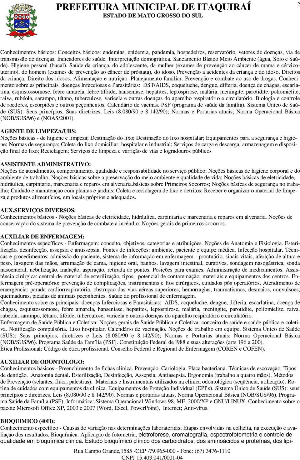 Saúde da criança, do adolescente, da mulher (exames de prevenção ao câncer de mama e cérvicouterino), do homem (exames de prevenção ao câncer de próstata), do idoso.