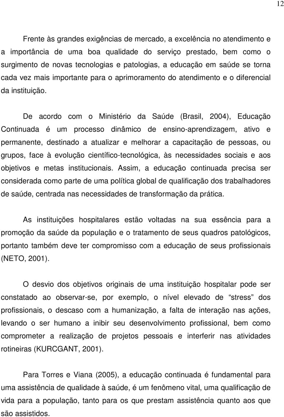 De acordo com o Ministério da Saúde (Brasil, 2004), Educação Continuada é um processo dinâmico de ensino-aprendizagem, ativo e permanente, destinado a atualizar e melhorar a capacitação de pessoas,