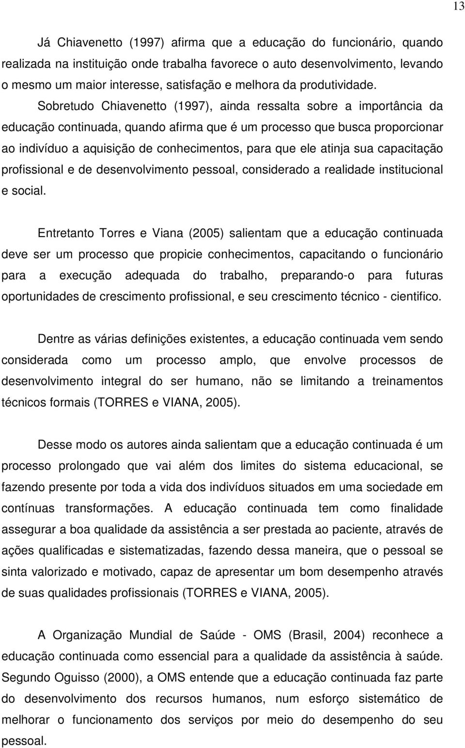 Sobretudo Chiavenetto (1997), ainda ressalta sobre a importância da educação continuada, quando afirma que é um processo que busca proporcionar ao indivíduo a aquisição de conhecimentos, para que ele