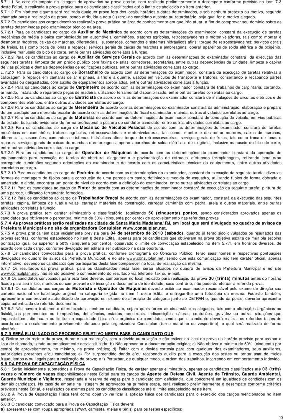 2 Em hipótese alguma será realizada qualquer prova fora dos locais, horários e datas determinados, e sob nenhum pretexto ou motivo, segunda chamada para a realização da prova, sendo atribuída a nota