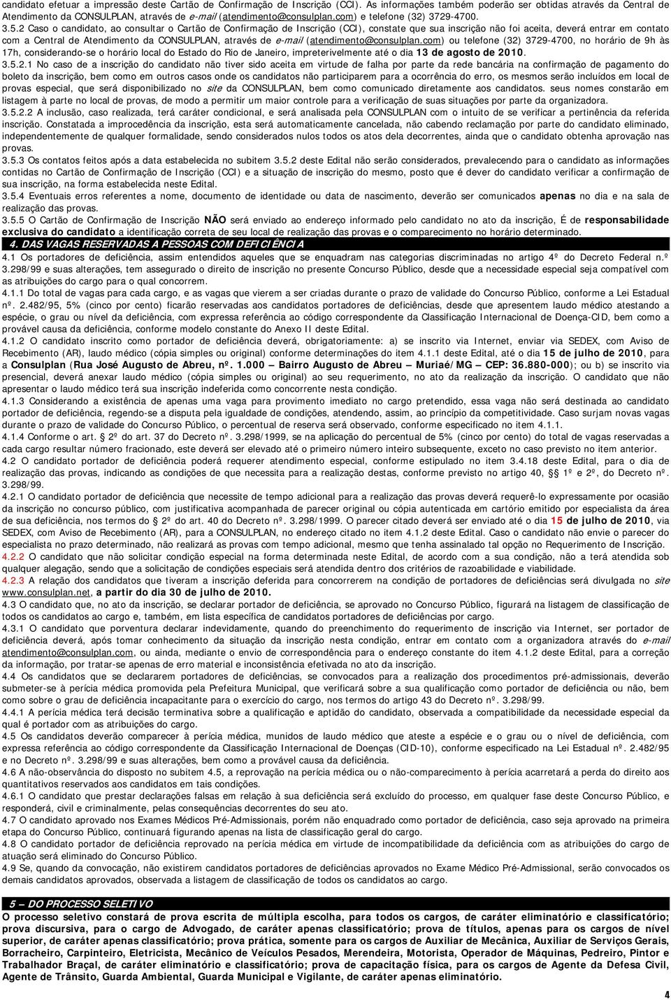 2 Caso o candidato, ao consultar o Cartão de Confirmação de Inscrição (CCI), constate que sua inscrição não foi aceita, deverá entrar em contato com a Central de Atendimento da CONSULPLAN, através de