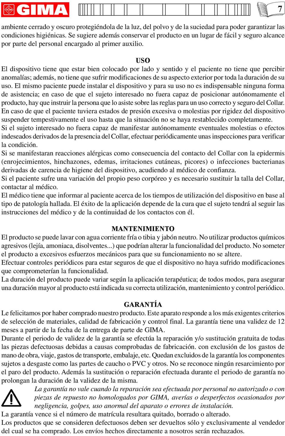 USO El dispositivo tiene que estar bien colocado por lado y sentido y el paciente no tiene que percibir anomalías; además, no tiene que sufrir modificaciones de su aspecto exterior por toda la