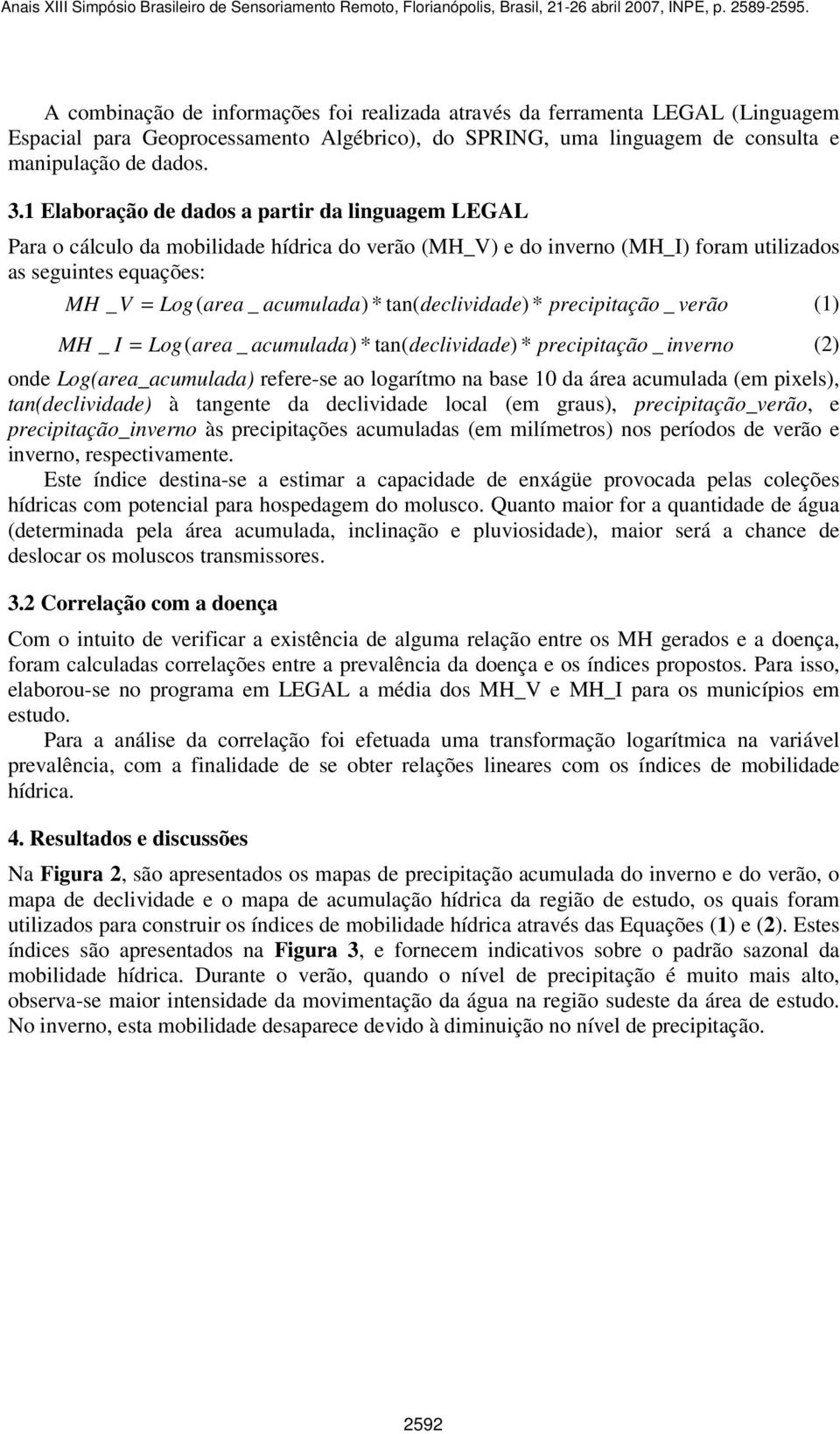 tan( declividade) * precipitação _ verão (1) MH _ I = Log( area _ acumulada) * tan( declividade) * precipitação _ inverno (2) onde Log(area_acumulada) refere-se ao logarítmo na base 10 da área