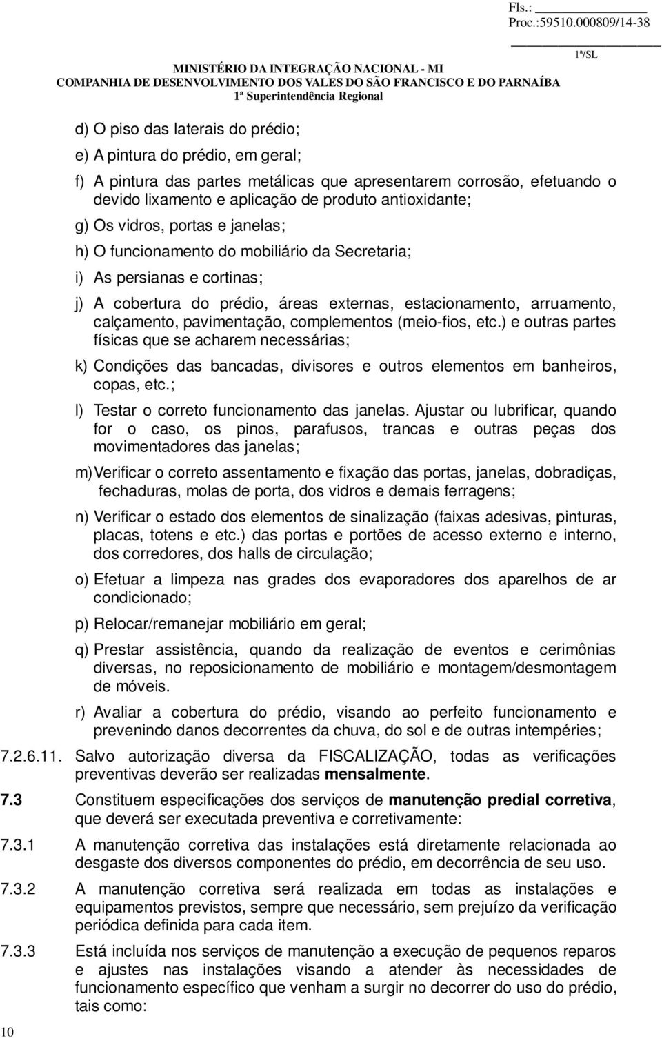 Os vidros, portas e janelas; h) O funcionamento do mobiliário da Secretaria; i) As persianas e cortinas; j) A cobertura do prédio, áreas externas, estacionamento, arruamento, calçamento,