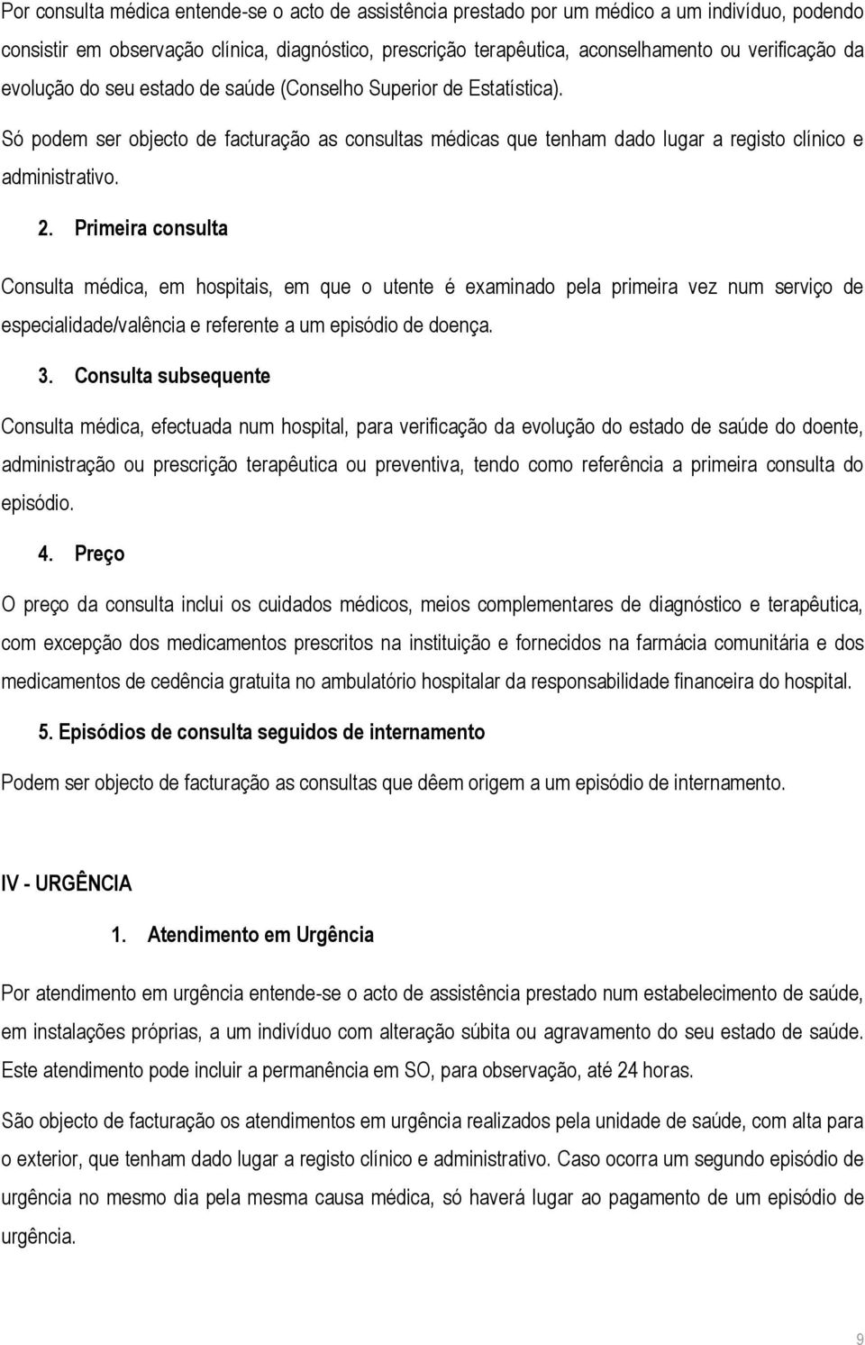 Primeira consulta Consulta médica, em hospitais, em que o utente é examinado pela primeira vez num serviço de especialidade/valência e referente a um episódio de doença. 3.