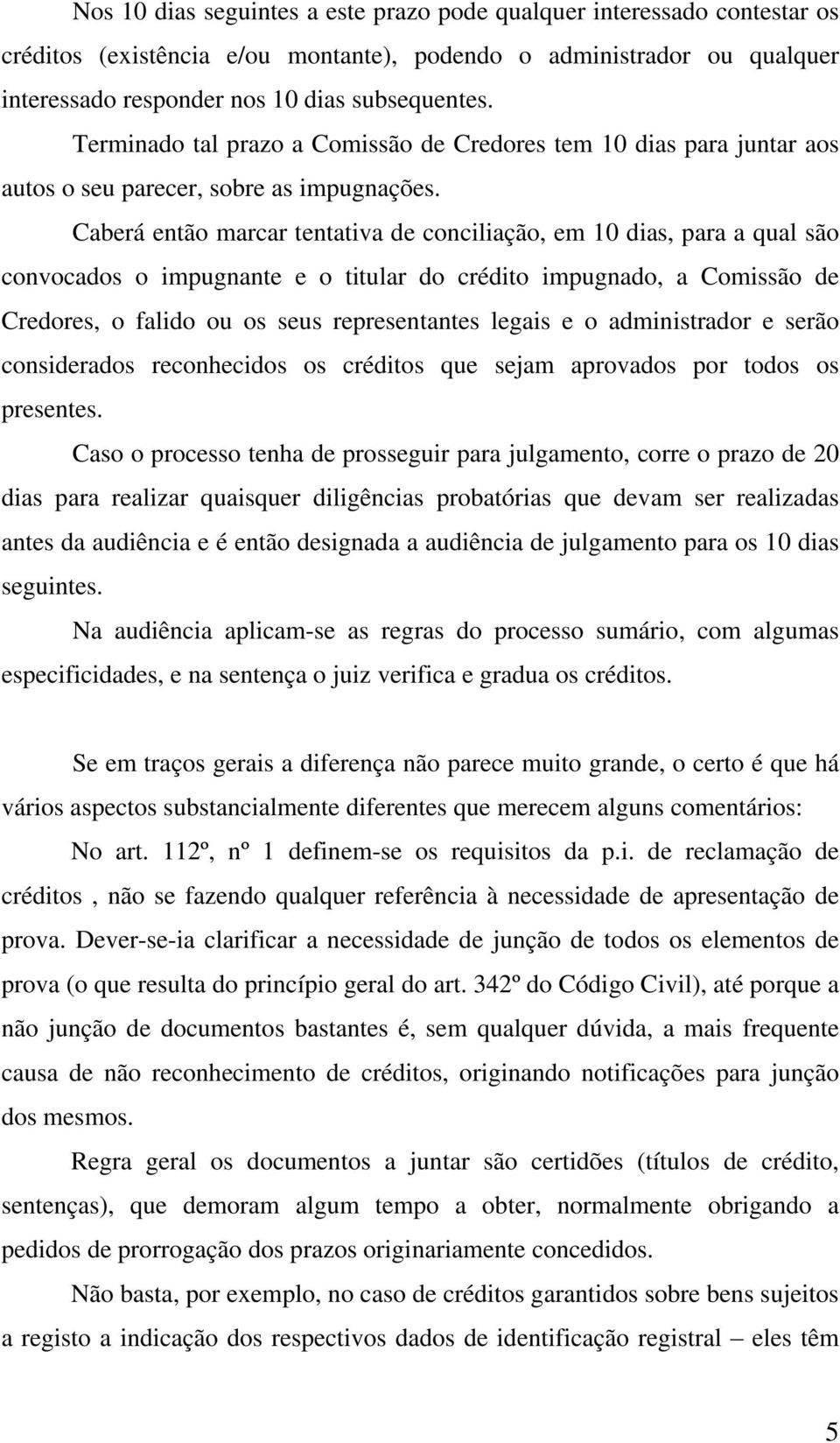 Caberá então marcar tentativa de conciliação, em 10 dias, para a qual são convocados o impugnante e o titular do crédito impugnado, a Comissão de Credores, o falido ou os seus representantes legais e