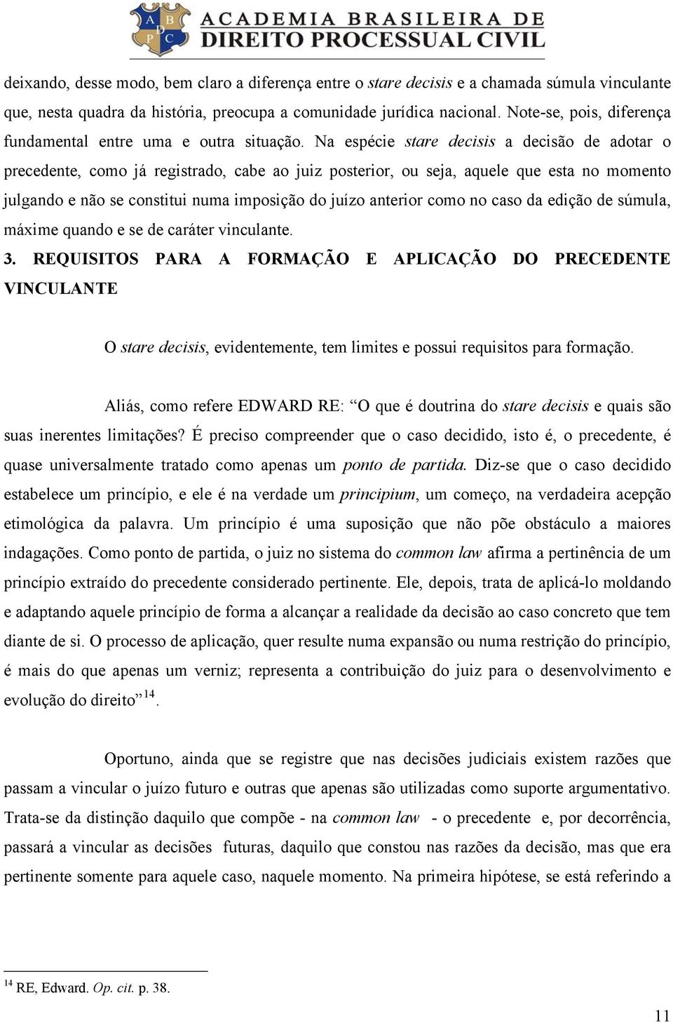 Na espécie stare decisis a decisão de adotar o precedente, como já registrado, cabe ao juiz posterior, ou seja, aquele que esta no momento julgando e não se constitui numa imposição do juízo anterior