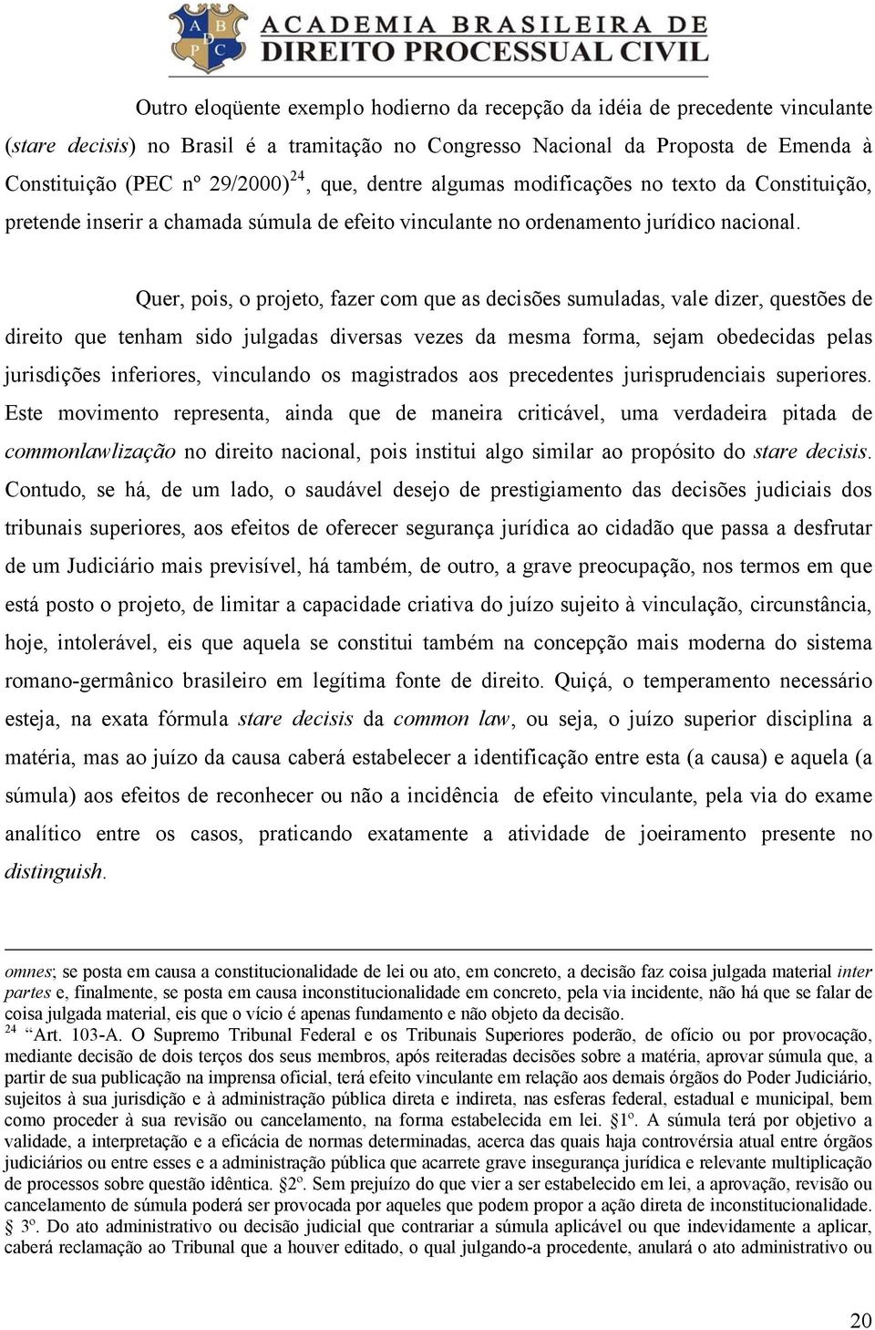 Quer, pois, o projeto, fazer com que as decisões sumuladas, vale dizer, questões de direito que tenham sido julgadas diversas vezes da mesma forma, sejam obedecidas pelas jurisdições inferiores,