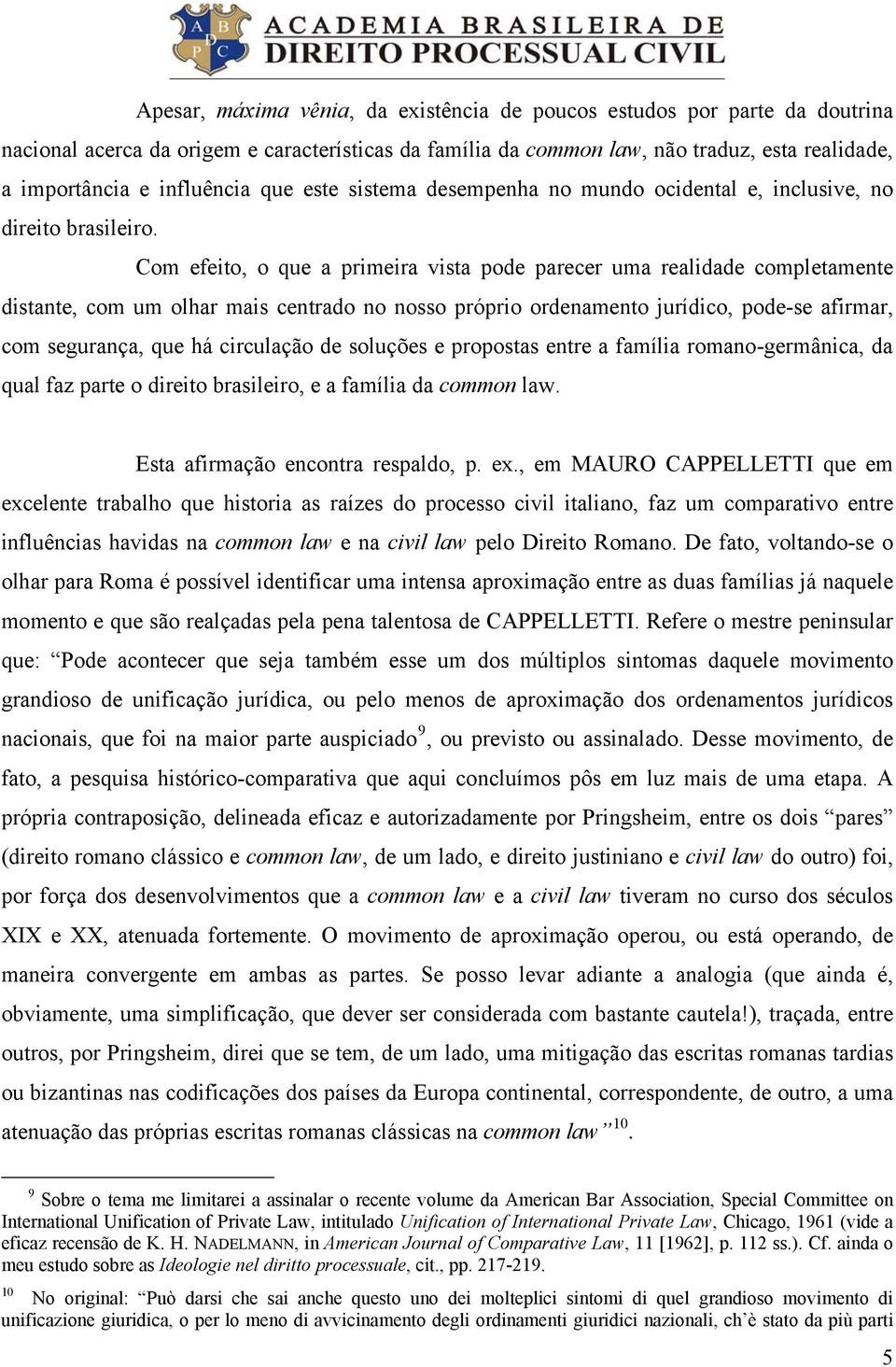 Com efeito, o que a primeira vista pode parecer uma realidade completamente distante, com um olhar mais centrado no nosso próprio ordenamento jurídico, pode-se afirmar, com segurança, que há