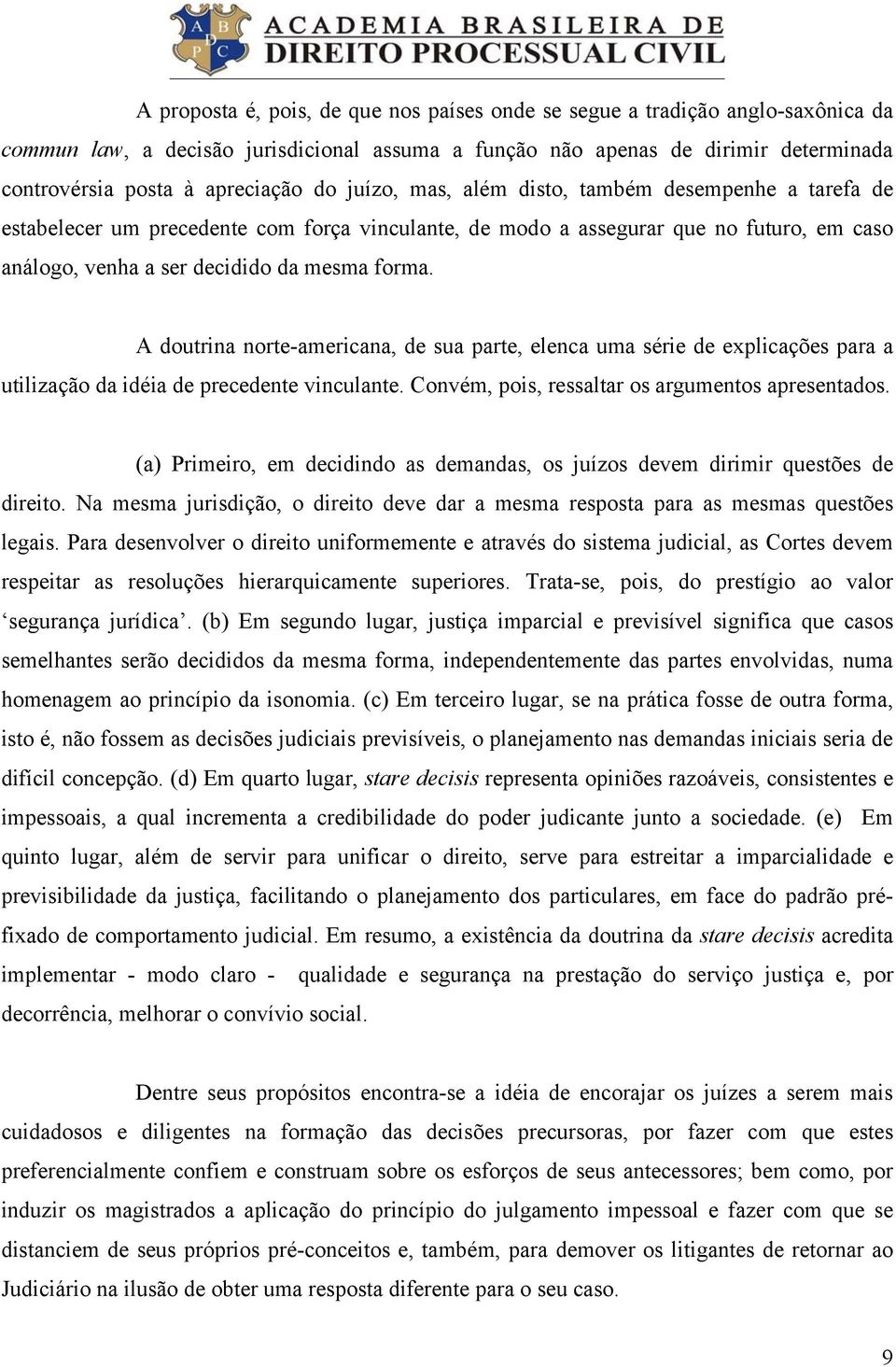 A doutrina norte-americana, de sua parte, elenca uma série de explicações para a utilização da idéia de precedente vinculante. Convém, pois, ressaltar os argumentos apresentados.