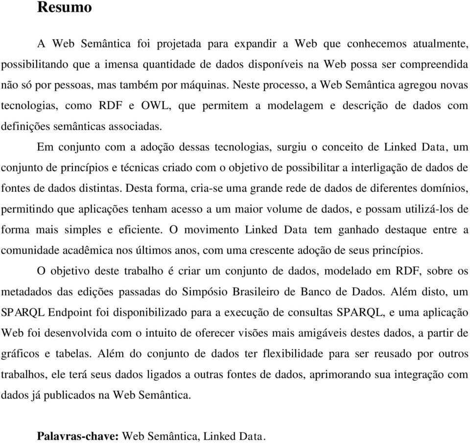 Em conjunto com a adoção dessas tecnologias, surgiu o conceito de Linked Data, um conjunto de princípios e técnicas criado com o objetivo de possibilitar a interligação de dados de fontes de dados