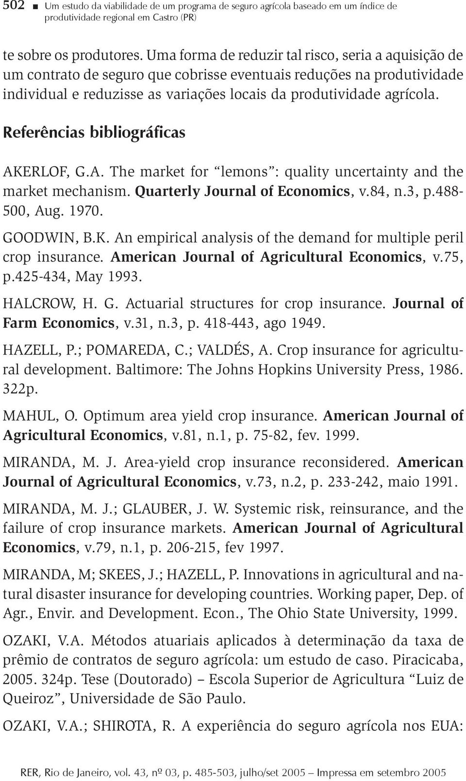 Referêncas bblográfcas AKERLOF, G.A. The market for lemons : qualty uncertanty and the market mechansm. Quarterly Journal of Economcs, v.84, n.3, p.488-500, Aug. 1970. GOODWIN, B.K. An emprcal analyss of the demand for multple perl crop nsurance.