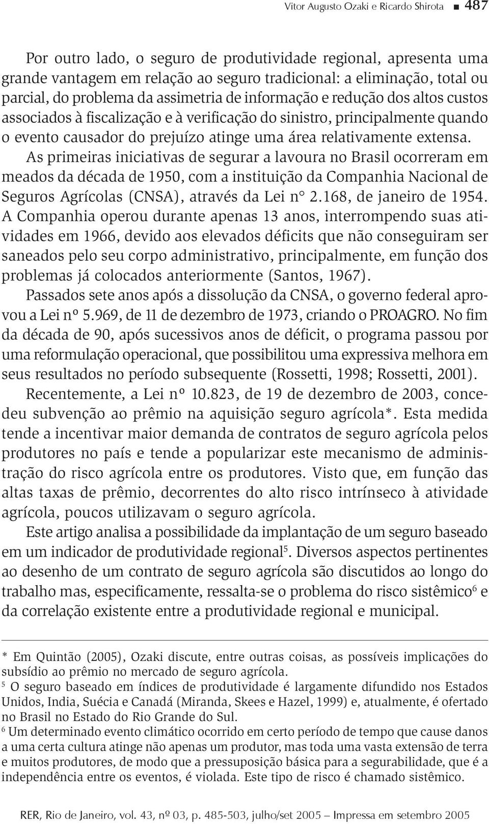 As prmeras ncatvas de segurar a lavoura no Brasl ocorreram em meados da década de 1950, com a nsttução da Companha Naconal de Seguros Agrícolas (CNSA), através da Le n 2.168, de janero de 1954.