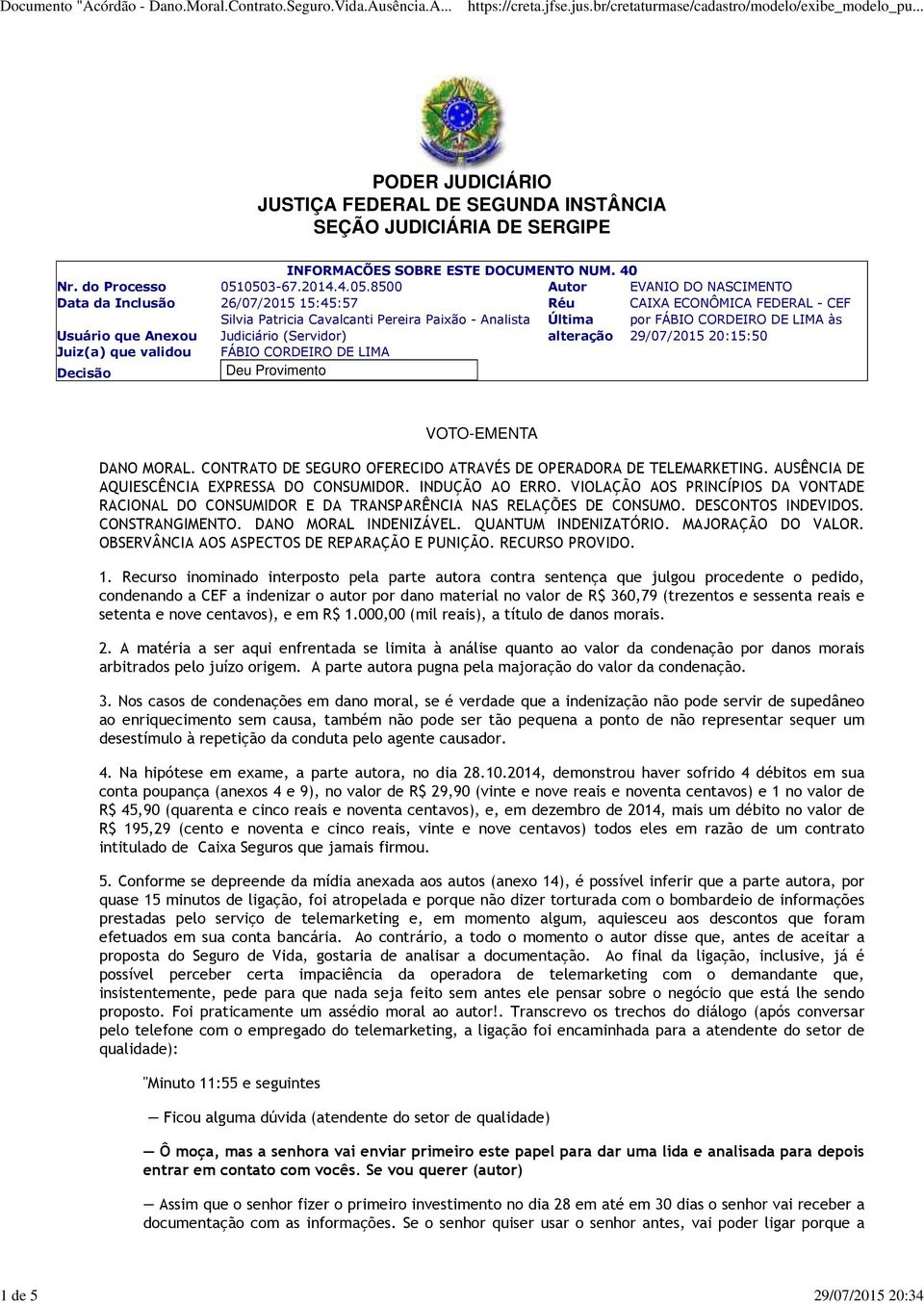 Pereira Paixão - Analista Judiciário (Servidor) FÁBIO CORDEIRO DE LIMA Deu Provimento Última alteração por FÁBIO CORDEIRO DE LIMA às 29/07/2015 20:15:50 VOTO-EMENTA DANO MORAL.