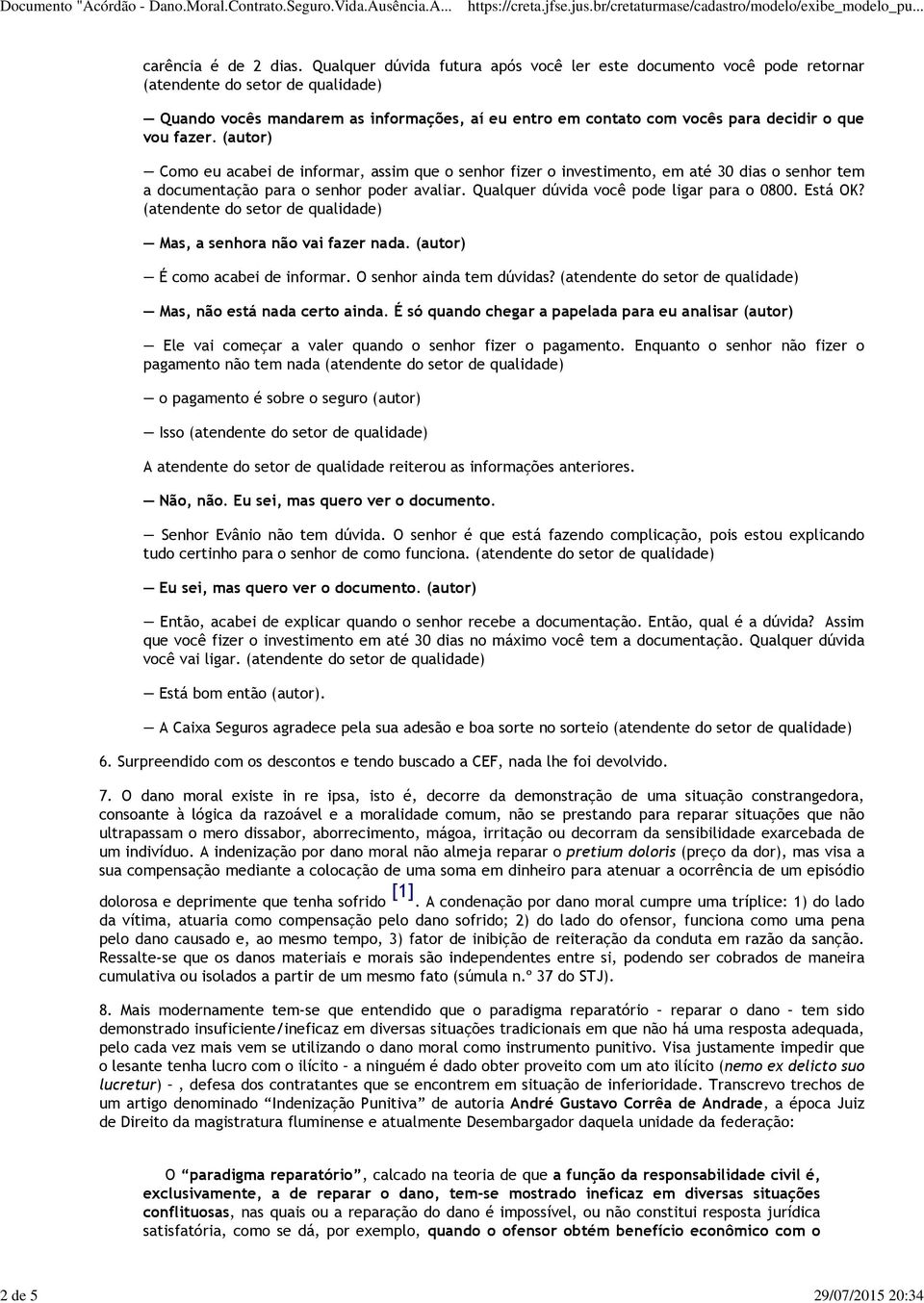 fazer. (autor) Como eu acabei de informar, assim que o senhor fizer o investimento, em até 30 dias o senhor tem a documentação para o senhor poder avaliar. Qualquer dúvida você pode ligar para o 0800.