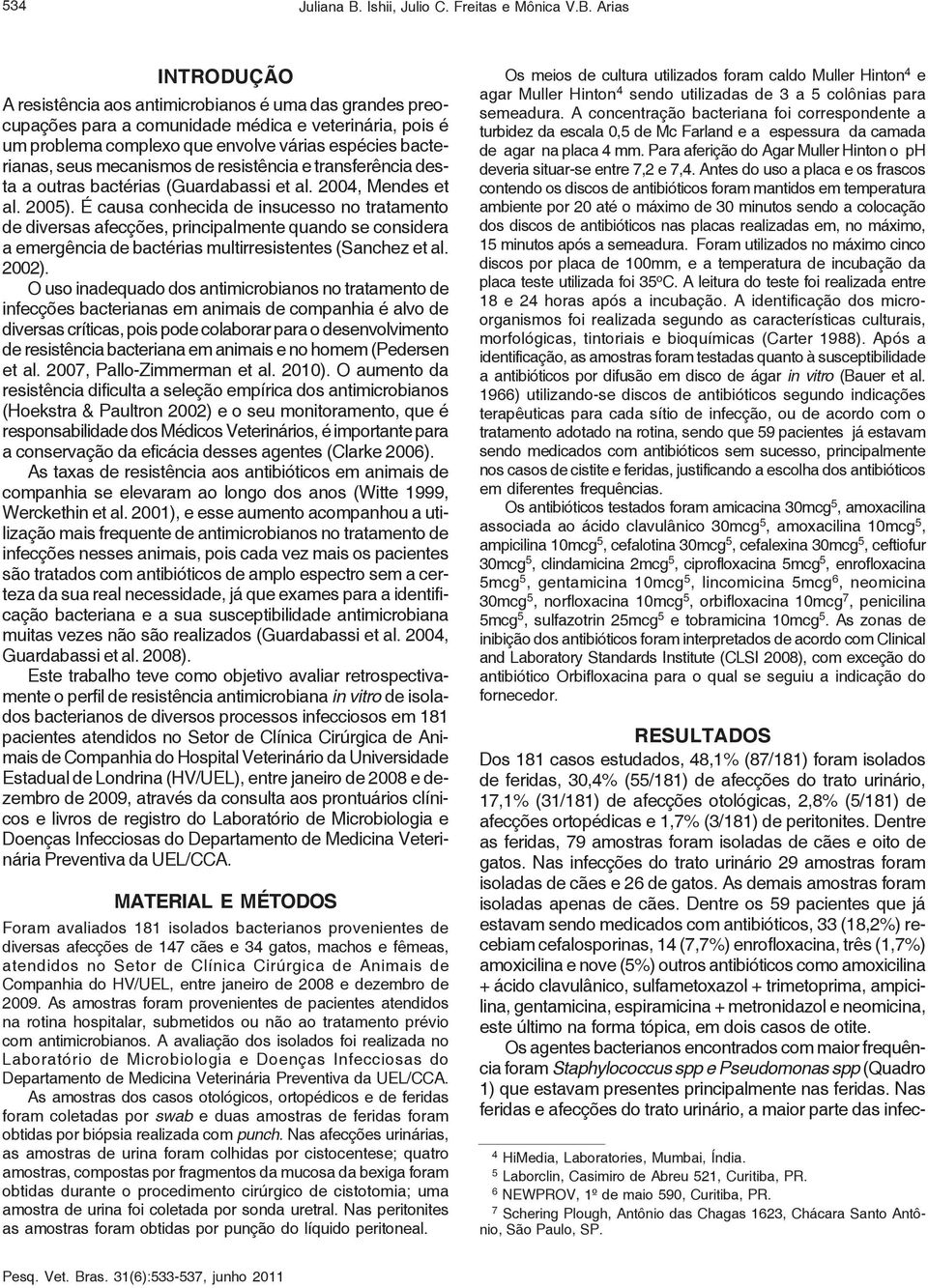 Arias INTRODUÇÃO A resistência aos antimicrobianos é uma das grandes preocupações para a comunidade médica e veterinária, pois é um problema complexo que envolve várias espécies bacterianas, seus