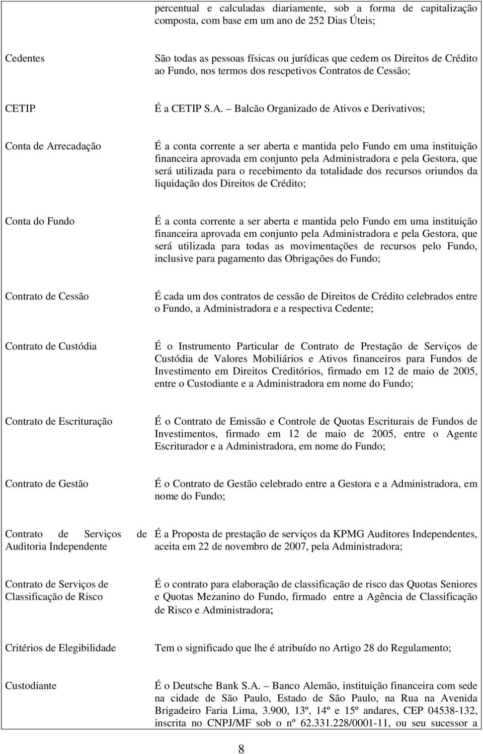 Balcão Organizado de Ativos e Derivativos; Conta de Arrecadação É a conta corrente a ser aberta e mantida pelo Fundo em uma instituição financeira aprovada em conjunto pela Administradora e pela