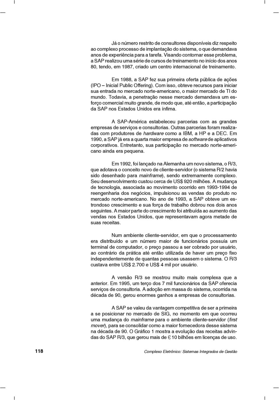 Em 1988, a SAP fez sua primeira oferta pública de ações (IPO Inicial Public Offering). Com isso, obteve recursos para iniciar sua entrada no mercado norte-americano, o maior mercado de TI do mundo.