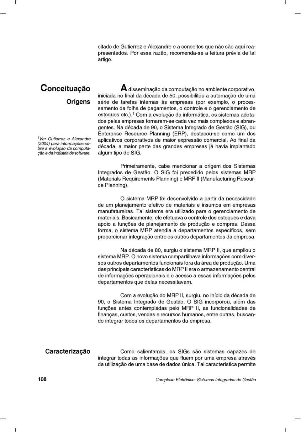 A disseminação da computação no ambiente corporativo, iniciada no final da década de 50, possibilitou a automação de uma série de tarefas internas às empresas (por exemplo, o processamento da folha